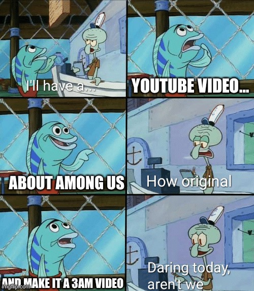 :^[ | YOUTUBE VIDEO…; ABOUT AMONG US; AND MAKE IT A 3AM VIDEO | image tagged in daring today aren't we squidward,memes,funny,among us,cringe | made w/ Imgflip meme maker