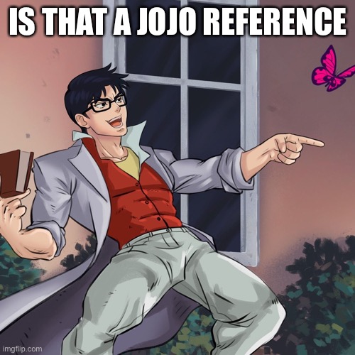 ¿Is this a JoJo's reference? | IS THAT A JOJO REFERENCE | image tagged in is this a jojo's reference | made w/ Imgflip meme maker