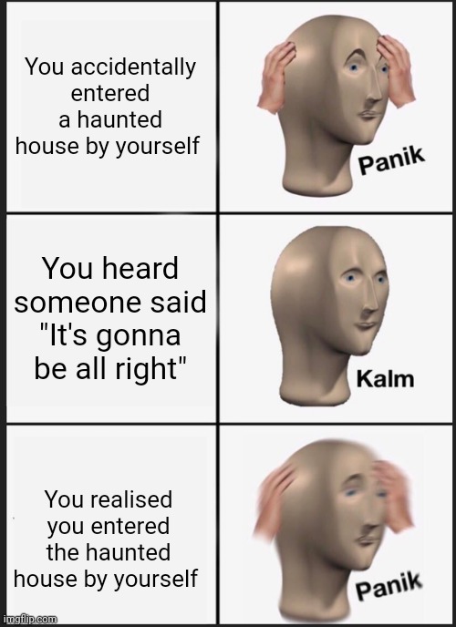 Oh crap | You accidentally entered a haunted house by yourself; You heard someone said "It's gonna be all right"; You realised you entered the haunted house by yourself | image tagged in memes,panik kalm panik | made w/ Imgflip meme maker