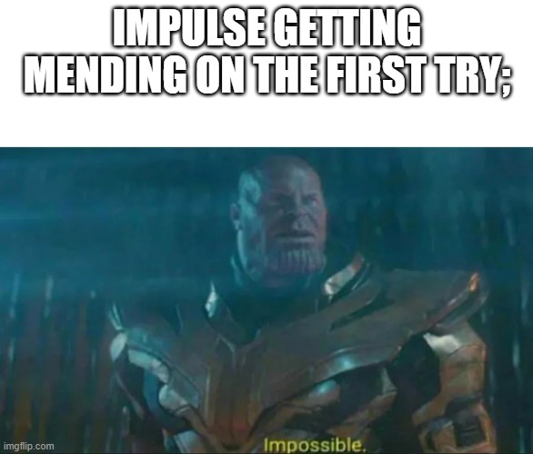 Thanos Impossible | IMPULSE GETTING MENDING ON THE FIRST TRY; | image tagged in thanos impossible | made w/ Imgflip meme maker