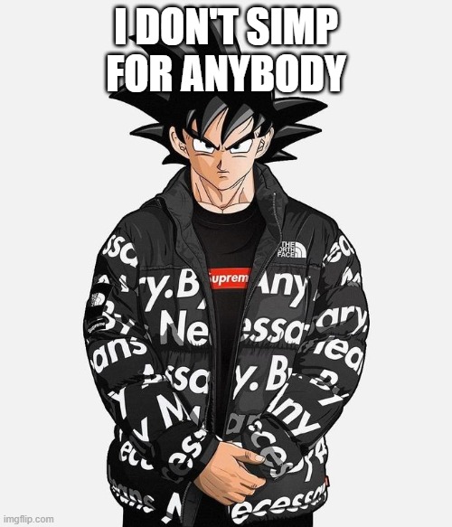 should i simp for someone? | I DON'T SIMP FOR ANYBODY | image tagged in drip goku | made w/ Imgflip meme maker