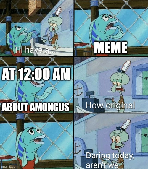 Why not | MEME; AT 12:00 AM; ABOUT AMONGUS | image tagged in daring today aren't we squidward | made w/ Imgflip meme maker