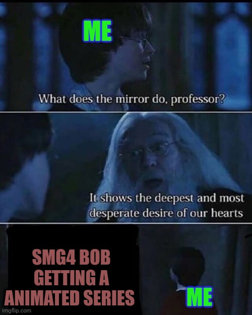 I always wanted this but copyright was a obstacle to bob animated series | ME; SMG4 BOB GETTING A ANIMATED SERIES; ME | image tagged in desire,smg4,harry potter,lawsuit arc,spoiler | made w/ Imgflip meme maker