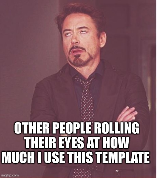 Yeahhhhh………. | OTHER PEOPLE ROLLING THEIR EYES AT HOW MUCH I USE THIS TEMPLATE | image tagged in memes,face you make robert downey jr | made w/ Imgflip meme maker