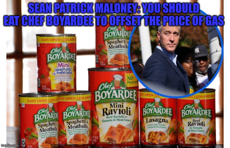 SEAN PATRICK MALONEY: YOU SHOULD EAT CHEF BOYARDEE TO OFFSET THE PRICE OF GAS | image tagged in funny memes | made w/ Imgflip meme maker