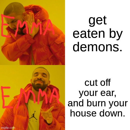 Emma be like | get eaten by demons. cut off your ear, and burn your house down. | image tagged in memes,drake hotline bling,the promised neverland | made w/ Imgflip meme maker