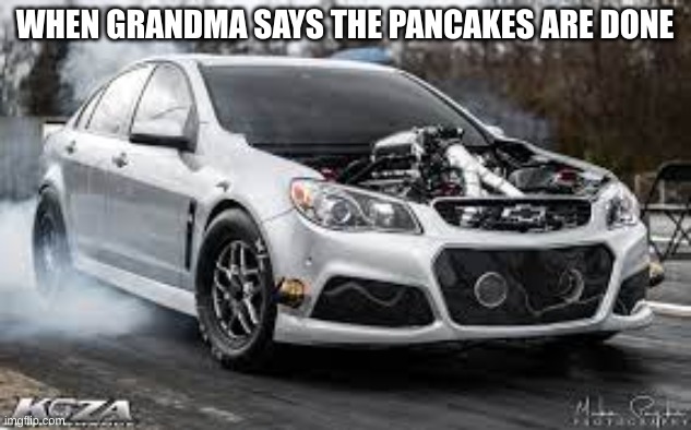WHEN GRANDMA SAYS THE PANCAKES ARE DONE | image tagged in memes | made w/ Imgflip meme maker