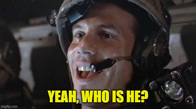 Bill Paxton - Hudson | YEAH, WHO IS HE? | image tagged in bill paxton - hudson | made w/ Imgflip meme maker