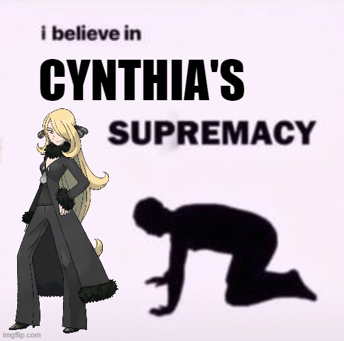 I believe in Cynthia's Supremacy | CYNTHIA'S | image tagged in i believe in supremacy,pokemon,pokemon memes,cynthia | made w/ Imgflip meme maker