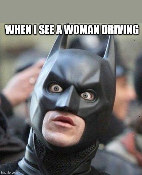 Shocked Batman | WHEN I SEE A WOMAN DRIVING | image tagged in shocked batman | made w/ Imgflip meme maker