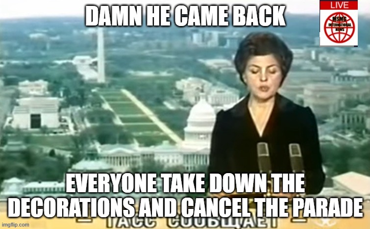 Dictator MSMG News | DAMN HE CAME BACK; EVERYONE TAKE DOWN THE DECORATIONS AND CANCEL THE PARADE | image tagged in dictator msmg news | made w/ Imgflip meme maker