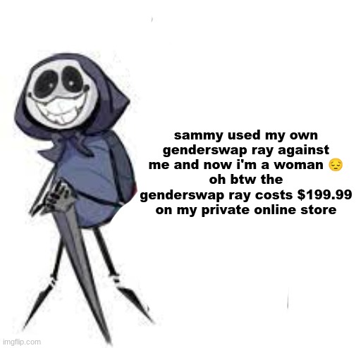 quarrel | sammy used my own genderswap ray against me and now i'm a woman 😔
oh btw the genderswap ray costs $199.99 on my private online store | image tagged in quarrel | made w/ Imgflip meme maker