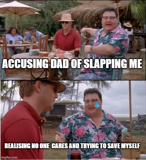 Save yourself | ACCUSING DAD OF SLAPPING ME; REALISING NO ONE  CARES AND TRYING TO SAVE MYSELF | image tagged in memes,see nobody cares | made w/ Imgflip meme maker