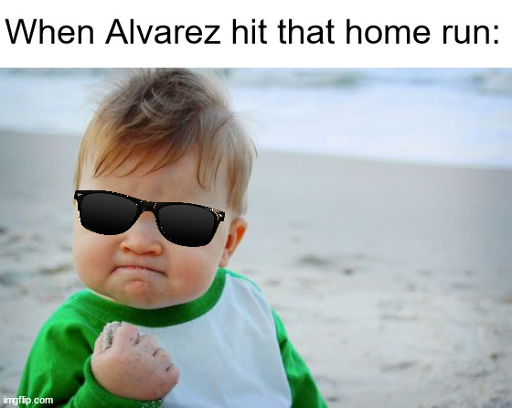 *Yeah Baby! That's what I've been waiting for!* | When Alvarez hit that home run: | image tagged in home run,baseball,world series 2022,game 6,houston astros,astros won | made w/ Imgflip meme maker
