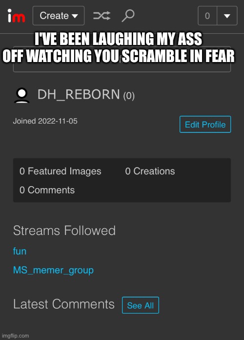 I'VE BEEN LAUGHING MY ASS OFF WATCHING YOU SCRAMBLE IN FEAR | made w/ Imgflip meme maker