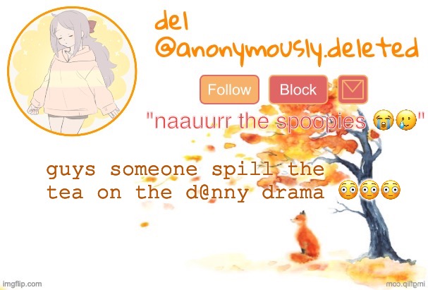 ajksdhge | guys someone spill the tea on the d@nny drama 😳😳😳 | image tagged in del announcement fall | made w/ Imgflip meme maker