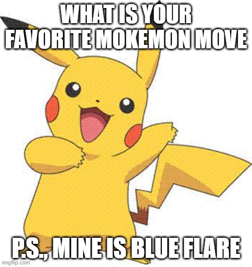 Blue Flare is epic | WHAT IS YOUR FAVORITE MOKEMON MOVE; P.S., MINE IS BLUE FLARE | image tagged in pokemon | made w/ Imgflip meme maker
