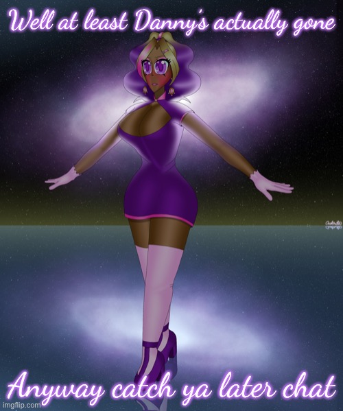 Well at least Danny’s actually gone; Anyway catch ya later chat | image tagged in kashiko galactic lake dance | made w/ Imgflip meme maker