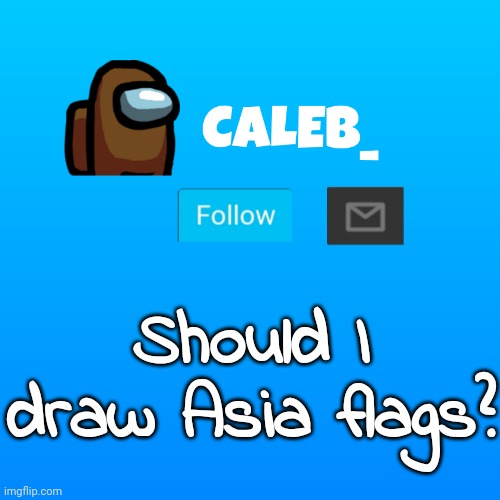 Caleb_ Announcement | Should I draw Asia flags? | image tagged in caleb_ announcement | made w/ Imgflip meme maker