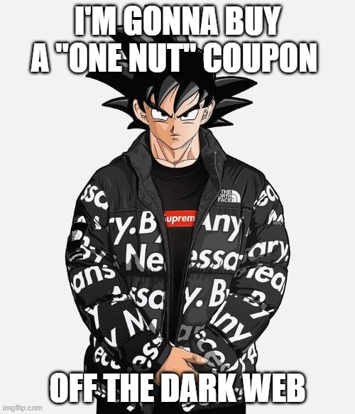 fr, i am {forc3 note: lol you can't, just admit you're weak} | I'M GONNA BUY A "ONE NUT" COUPON; OFF THE DARK WEB | image tagged in drip goku | made w/ Imgflip meme maker