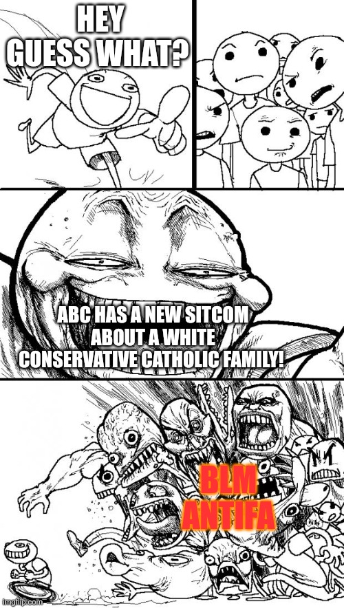Blew me away! I guess that they're really trying to get viewers back! | HEY GUESS WHAT? ABC HAS A NEW SITCOM ABOUT A WHITE CONSERVATIVE CATHOLIC FAMILY! BLM

ANTIFA | image tagged in memes,hey internet | made w/ Imgflip meme maker
