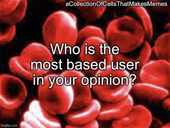 aCollectionOfCellsThatMakesMemes announcement template | Who is the most based user in your opinion? | image tagged in acollectionofcellsthatmakesmemes announcement template | made w/ Imgflip meme maker