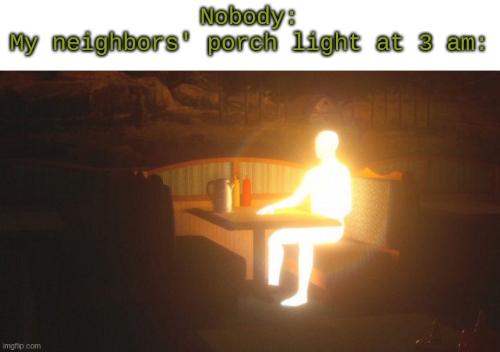 Glowing Guy | Nobody:
My neighbors' porch light at 3 am: | image tagged in glowing guy | made w/ Imgflip meme maker