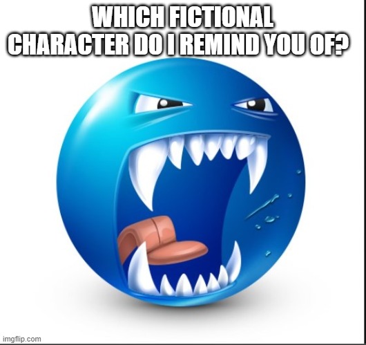 Blue guy Yell | WHICH FICTIONAL CHARACTER DO I REMIND YOU OF? | image tagged in blue guy yell | made w/ Imgflip meme maker