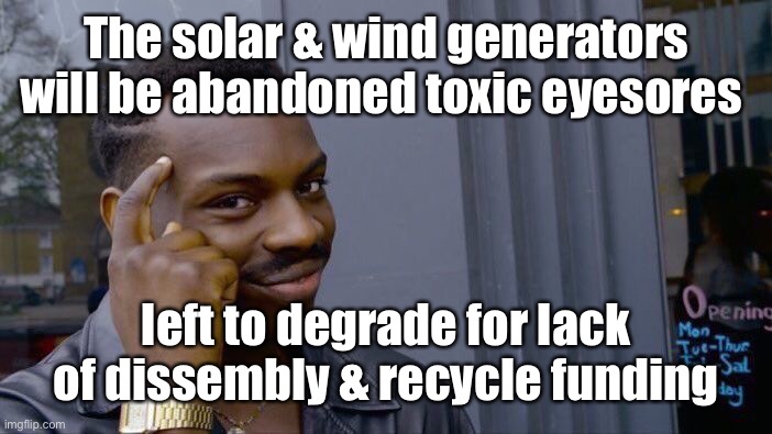 Roll Safe Think About It Meme | The solar & wind generators will be abandoned toxic eyesores left to degrade for lack of dissembly & recycle funding | image tagged in memes,roll safe think about it | made w/ Imgflip meme maker