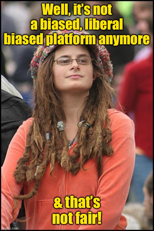 College Liberal Meme | Well, it’s not a biased, liberal biased platform anymore & that’s not fair! | image tagged in memes,college liberal | made w/ Imgflip meme maker