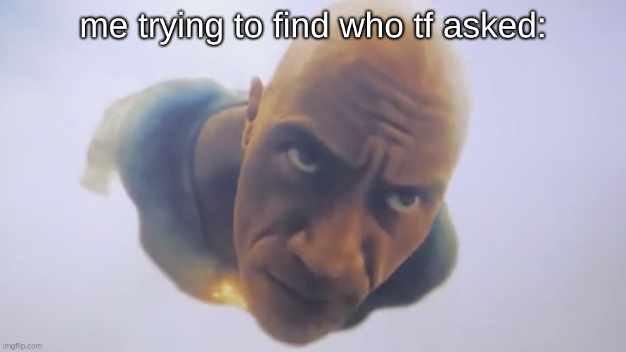Black Adam Meme | me trying to find who tf asked: | image tagged in black adam meme,memes | made w/ Imgflip meme maker