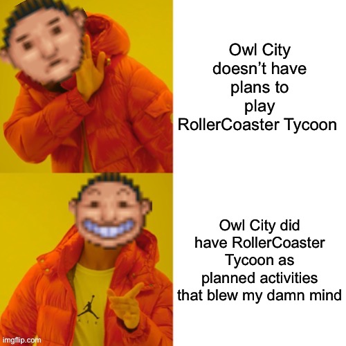 My mind has blown the shit out of it! | Owl City doesn’t have plans to play RollerCoaster Tycoon; Owl City did have RollerCoaster Tycoon as planned activities that blew my damn mind | image tagged in rollercoaster tycoon guest drake,owl city,rollercoaster tycoon,memes,mind blown | made w/ Imgflip meme maker