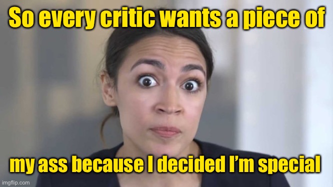 Crazy Alexandria Ocasio-Cortez | So every critic wants a piece of my ass because I decided I’m special | image tagged in crazy alexandria ocasio-cortez | made w/ Imgflip meme maker