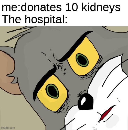 Unsettled Tom | me:donates 10 kidneys
The hospital: | image tagged in memes,unsettled tom | made w/ Imgflip meme maker