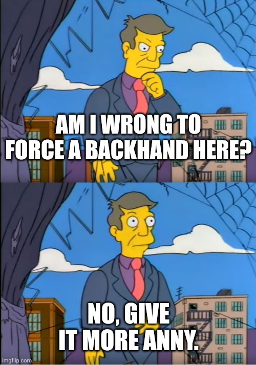 Skinner Out Of Touch | AM I WRONG TO FORCE A BACKHAND HERE? NO, GIVE IT MORE ANNY. | image tagged in skinner out of touch | made w/ Imgflip meme maker