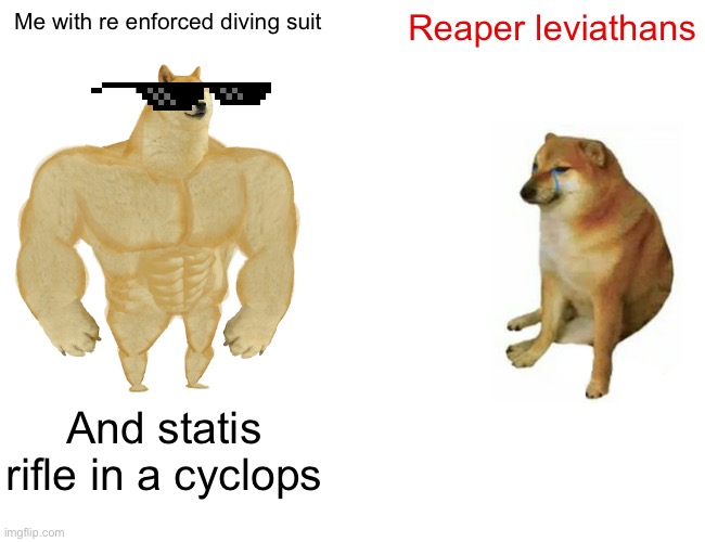 Buff Doge vs. Cheems Meme | Me with re enforced diving suit; Reaper leviathans; And statis rifle in a cyclops | image tagged in memes,buff doge vs cheems | made w/ Imgflip meme maker