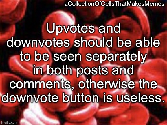 aCollectionOfCellsThatMakesMemes announcement template | Upvotes and downvotes should be able to be seen separately in both posts and comments, otherwise the downvote button is useless. | image tagged in acollectionofcellsthatmakesmemes announcement template | made w/ Imgflip meme maker