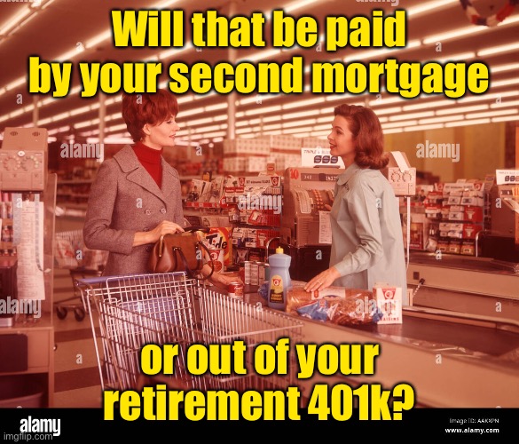 Will that be paid by your second mortgage or out of your retirement 401k? | made w/ Imgflip meme maker