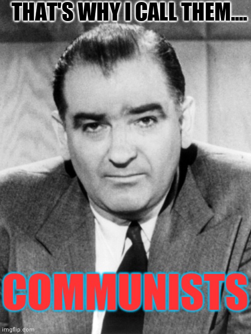 Joe McCarthy | THAT'S WHY I CALL THEM.... COMMUNISTS | image tagged in joe mccarthy | made w/ Imgflip meme maker