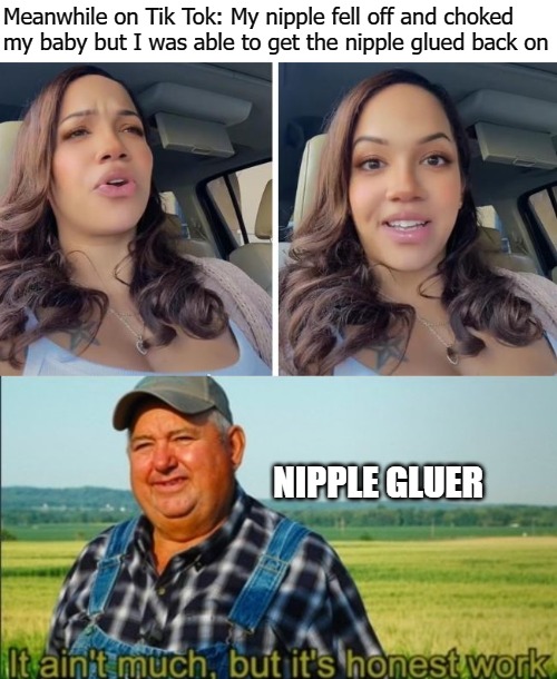 true story | Meanwhile on Tik Tok: My nipple fell off and choked my baby but I was able to get the nipple glued back on; NIPPLE GLUER | image tagged in choke | made w/ Imgflip meme maker