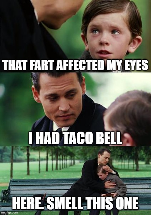 Can you smell me? | THAT FART AFFECTED MY EYES; I HAD TACO BELL; HERE. SMELL THIS ONE | image tagged in memes,finding neverland | made w/ Imgflip meme maker