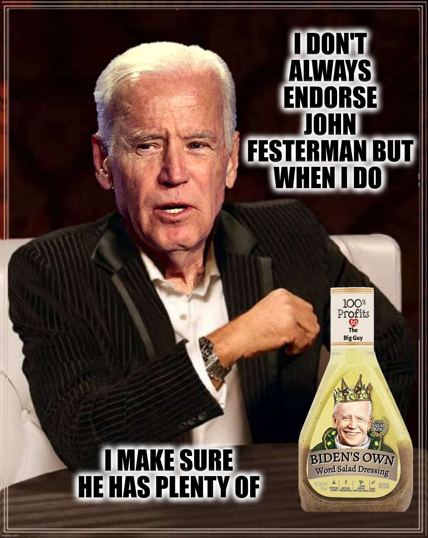 I DON'T ALWAYS ENDORSE JOHN FESTERMAN BUT WHEN I DO I MAKE SURE HE HAS PLENTY OF | made w/ Imgflip meme maker