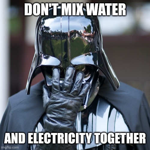 Vader Facepalm | DON'T MIX WATER AND ELECTRICITY TOGETHER | image tagged in vader facepalm | made w/ Imgflip meme maker