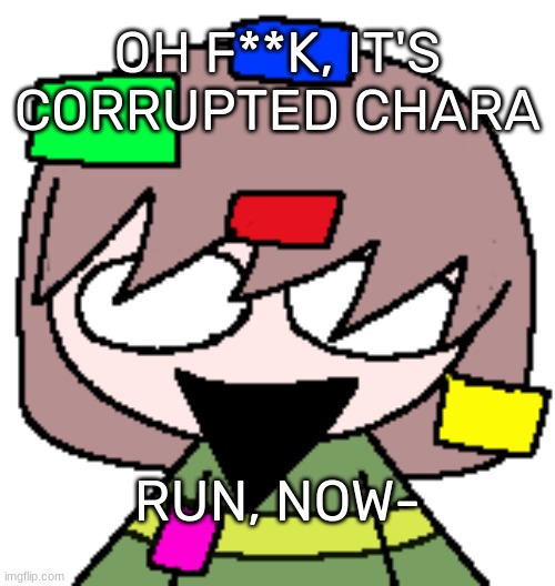 OH F**K, IT'S CORRUPTED CHARA; RUN, NOW- | image tagged in idk,stuff,s o u p,carck | made w/ Imgflip meme maker