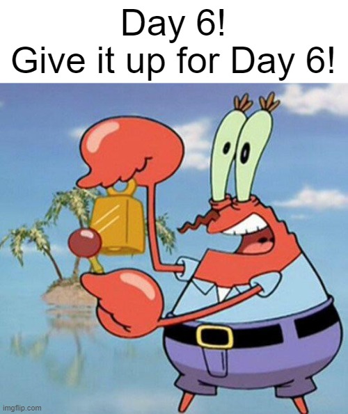 Day 6!
Give it up for Day 6! | made w/ Imgflip meme maker