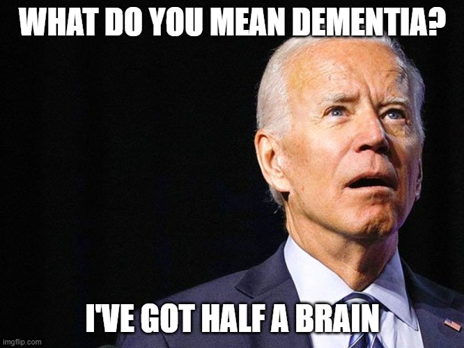 Joe Biden Confused | WHAT DO YOU MEAN DEMENTIA? I'VE GOT HALF A BRAIN | image tagged in joe biden confused,memes,joe biden,democrats | made w/ Imgflip meme maker