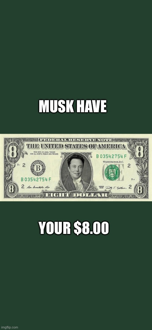 Musk Have | MUSK HAVE; YOUR $8.00 | image tagged in musk have | made w/ Imgflip meme maker