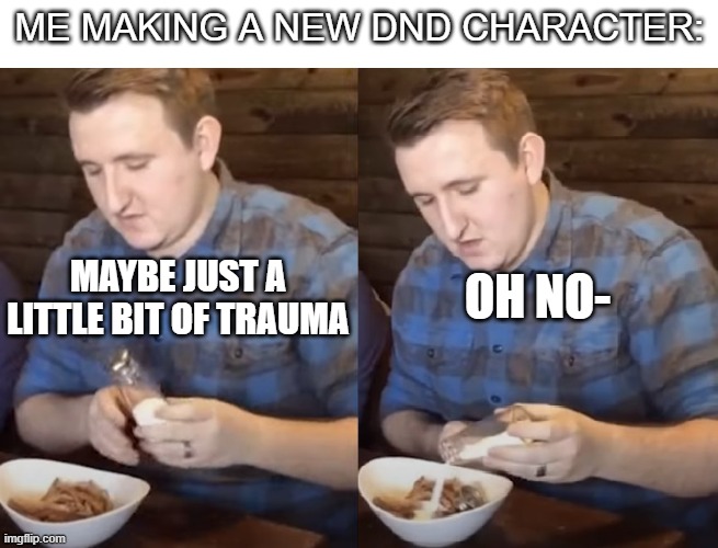 DND players be like | ME MAKING A NEW DND CHARACTER:; OH NO-; MAYBE JUST A LITTLE BIT OF TRAUMA | image tagged in dnd | made w/ Imgflip meme maker