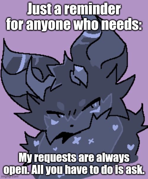 Might make this an announcement temp of mine? Not sure. | Just a reminder for anyone who needs:; My requests are always open. All you have to do is ask. | image tagged in art | made w/ Imgflip meme maker