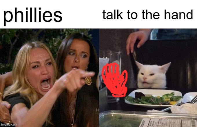Woman Yelling At Cat Meme | phillies; talk to the hand | image tagged in memes,woman yelling at cat | made w/ Imgflip meme maker